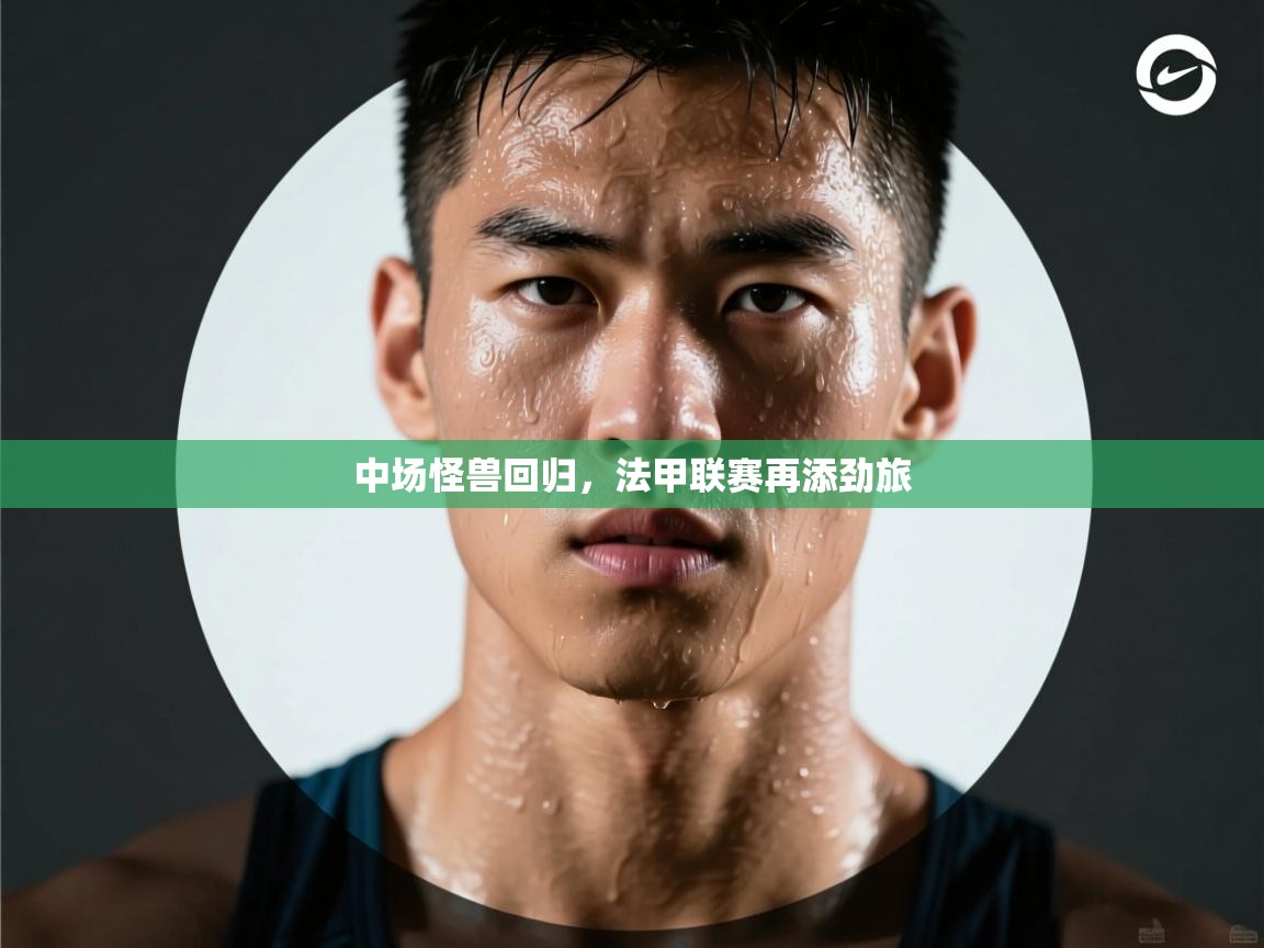 中场怪兽回归，法甲联赛再添劲旅