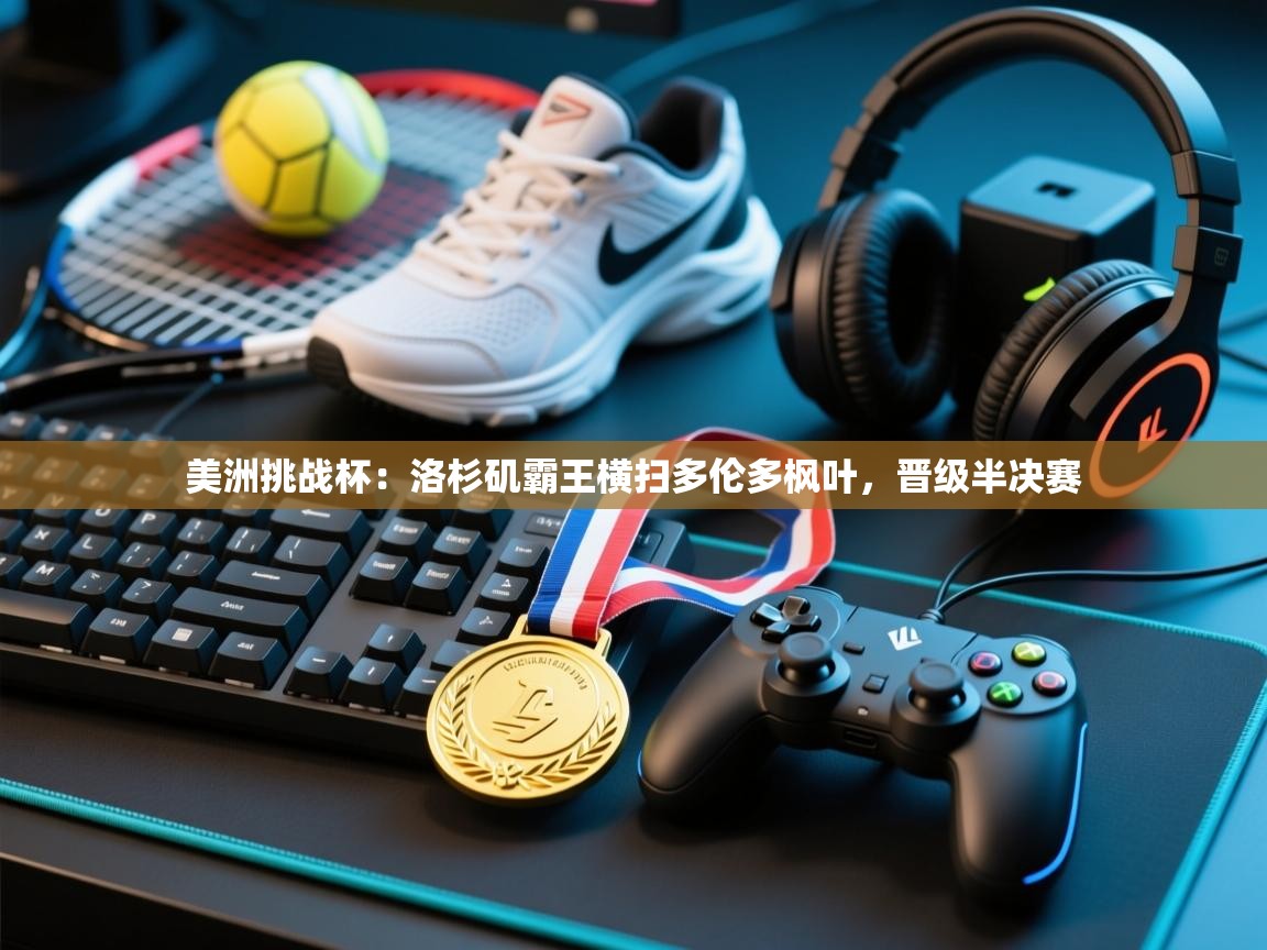 美洲挑战杯：洛杉矶霸王横扫多伦多枫叶，晋级半决赛