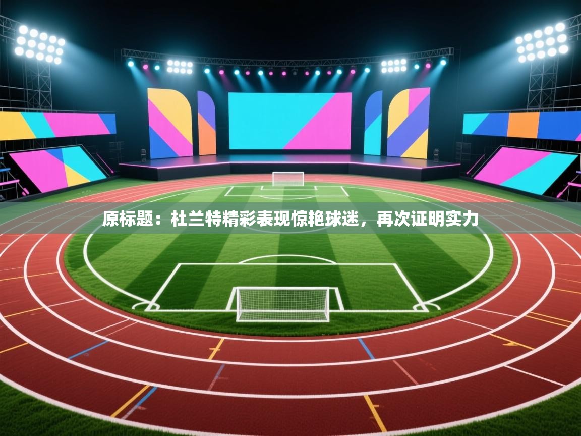 原标题：杜兰特精彩表现惊艳球迷，再次证明实力