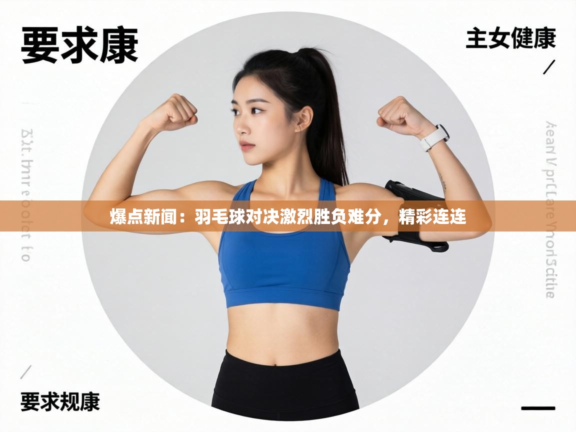 爆点新闻：羽毛球对决激烈胜负难分，精彩连连